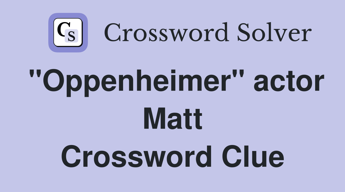 "Oppenheimer" actor Matt Crossword Clue Answers Crossword Solver